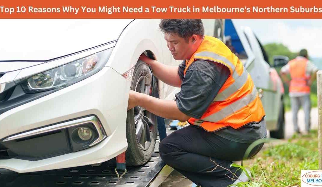 Top 10 Reasons Why You Might Need a Tow Truck in Melbourne’s Northern Suburbs