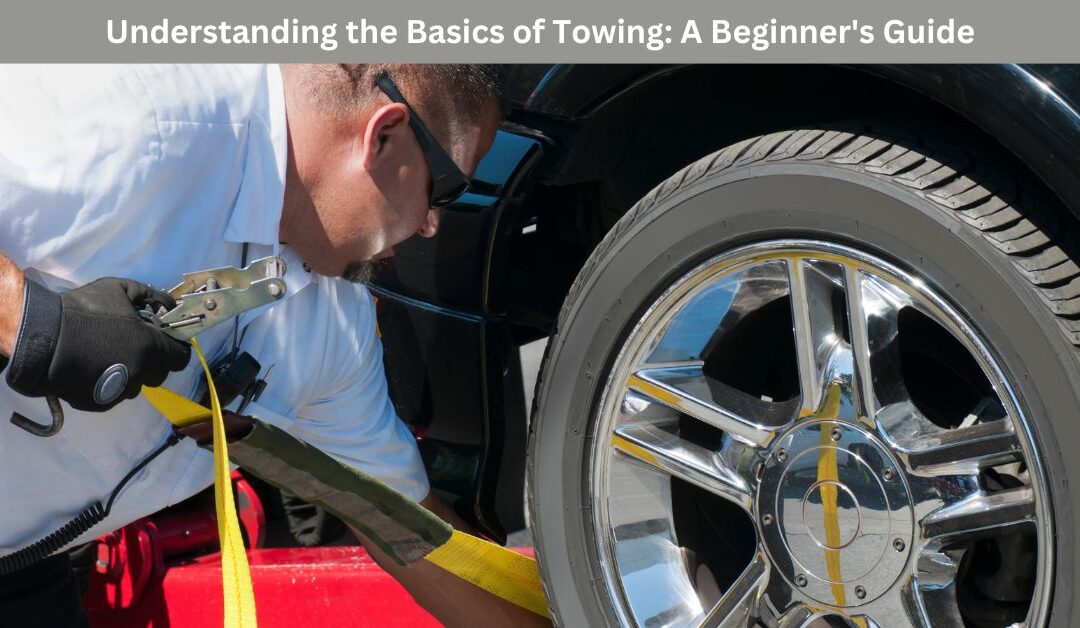 Understanding the Basics of Towing: A Beginner’s Guide